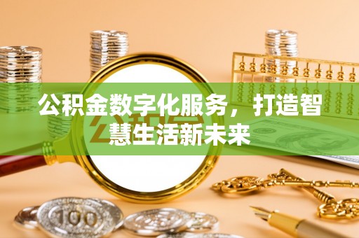 七美公积金数字化服务，打造智慧生活新未来