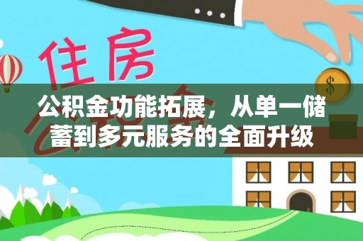 七美公积金功能拓展，从单一储蓄到多元服务的全面升级