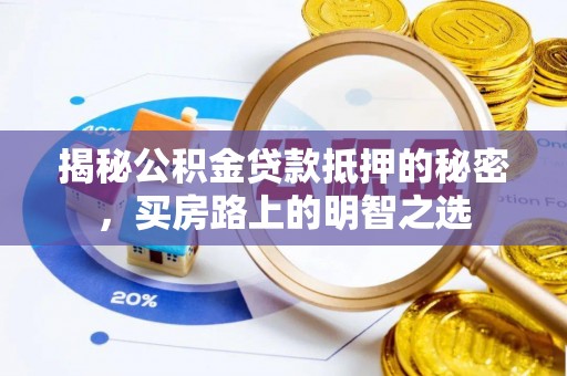 七美揭秘公积金贷款抵押的秘密，买房路上的明智之选