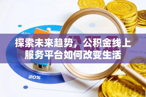 七美探索未来趋势，公积金线上服务平台如何改变生活