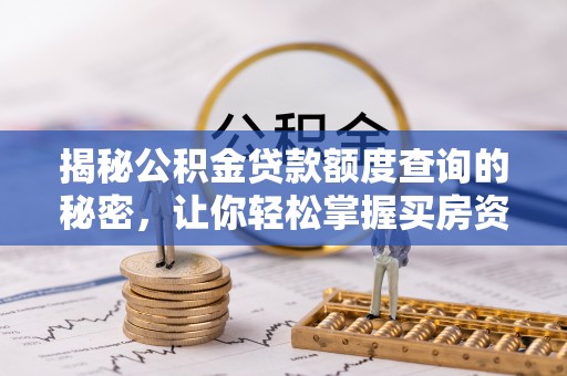 七美揭秘公积金贷款额度查询的秘密，让你轻松掌握买房资金规划