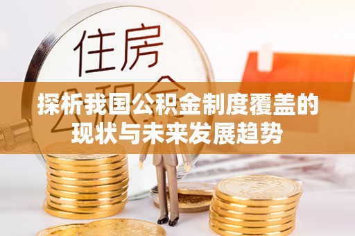 七美探析我国公积金制度覆盖的现状与未来发展趋势