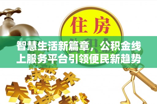 七美智慧生活新篇章，公积金线上服务平台引领便民新趋势