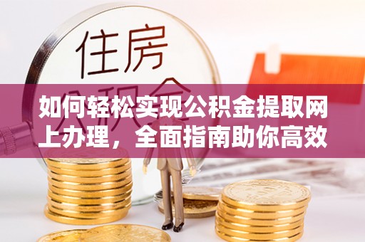 七美如何轻松实现公积金提取网上办理，全面指南助你高效完成