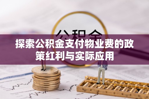 七美探索公积金支付物业费的政策红利与实际应用