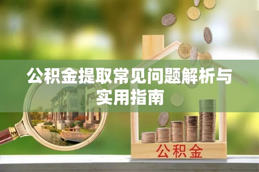 七美公积金提取常见问题解析与实用指南