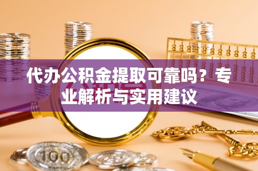 七美代办公积金提取可靠吗？专业解析与实用建议