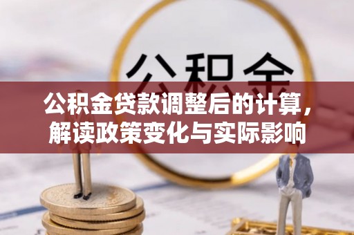 七美公积金贷款调整后的计算，解读政策变化与实际影响