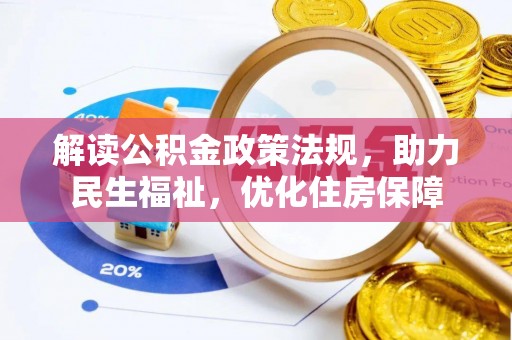 七美解读公积金政策法规，助力民生福祉，优化住房保障