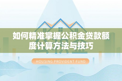 七美如何精准掌握公积金贷款额度计算方法与技巧