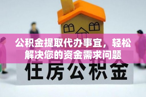 七美公积金提取代办事宜，轻松解决您的资金需求问题