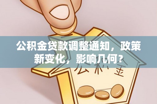 七美公积金贷款调整通知，政策新变化，影响几何？