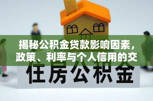 七美揭秘公积金贷款影响因素，政策、利率与个人信用的交织作用