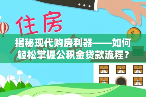 七美揭秘现代购房利器——如何轻松掌握公积金贷款流程？