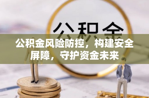 七美公积金风险防控，构建安全屏障，守护资金未来