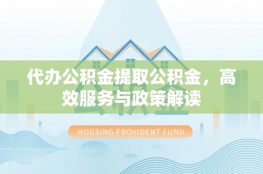 七美代办公积金提取公积金，高效服务与政策解读
