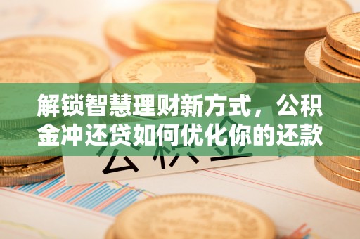 七美解锁智慧理财新方式，公积金冲还贷如何优化你的还款计划