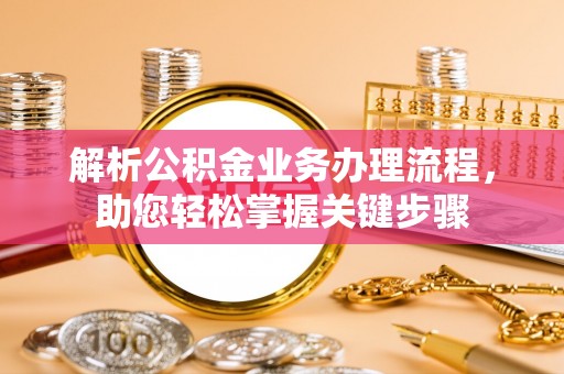七美解析公积金业务办理流程，助您轻松掌握关键步骤