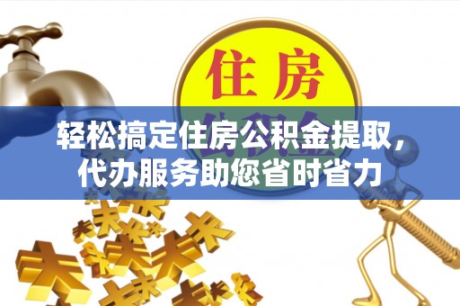 七美轻松搞定住房公积金提取，代办服务助您省时省力