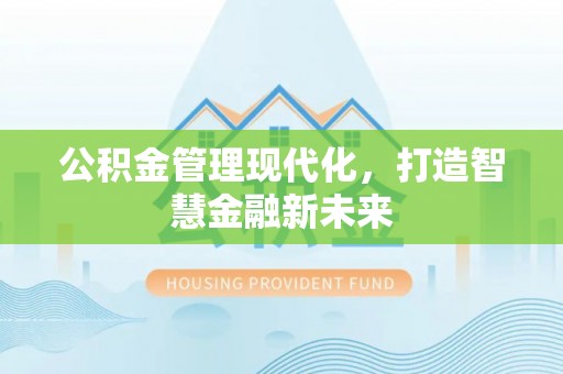 七美公积金管理现代化，打造智慧金融新未来