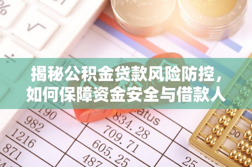 七美揭秘公积金贷款风险防控，如何保障资金安全与借款人权益