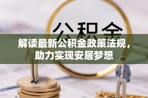 七美解读最新公积金政策法规，助力实现安居梦想