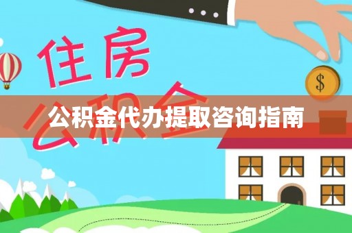 七美公积金代办提取咨询指南