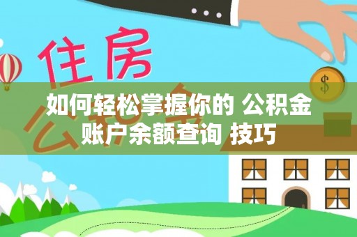 七美如何轻松掌握你的 公积金账户余额查询 技巧