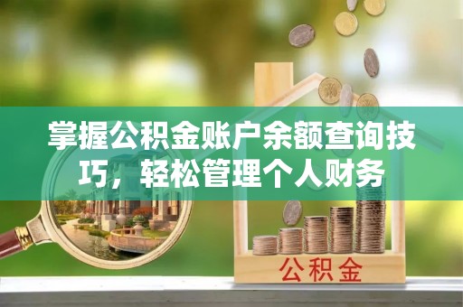 七美掌握公积金账户余额查询技巧，轻松管理个人财务