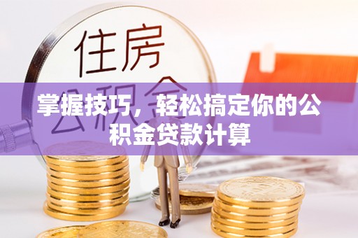 七美掌握技巧，轻松搞定你的公积金贷款计算
