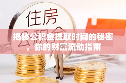 七美揭秘公积金提取时间的秘密，你的财富流动指南