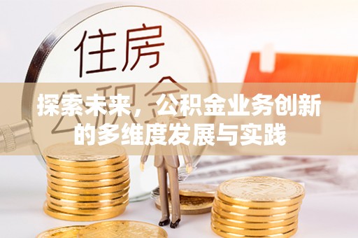 七美探索未来，公积金业务创新的多维度发展与实践