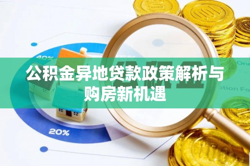 七美公积金异地贷款政策解析与购房新机遇