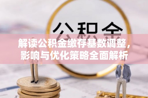 七美解读公积金缴存基数调整，影响与优化策略全面解析
