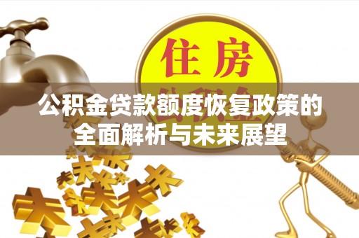 七美公积金贷款额度恢复政策的全面解析与未来展望