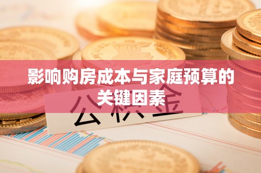 七美影响购房成本与家庭预算的关键因素