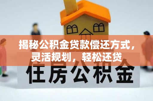 七美揭秘公积金贷款偿还方式，灵活规划，轻松还贷