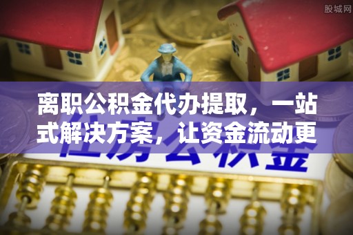 七美离职公积金代办提取，一站式解决方案，让资金流动更便捷