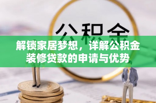 七美解锁家居梦想，详解公积金装修贷款的申请与优势