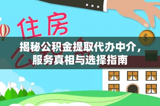 七美揭秘公积金提取代办中介，服务真相与选择指南