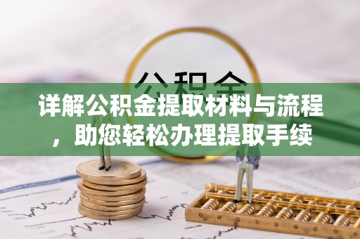 七美详解公积金提取材料与流程，助您轻松办理提取手续
