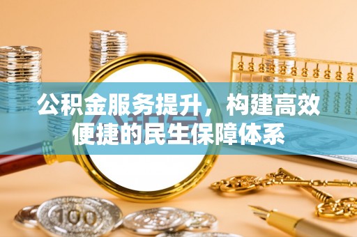 七美公积金服务提升，构建高效便捷的民生保障体系