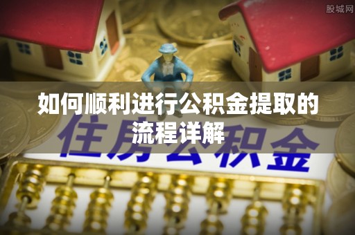七美如何顺利进行公积金提取的流程详解