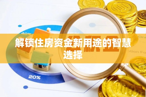 七美解锁住房资金新用途的智慧选择