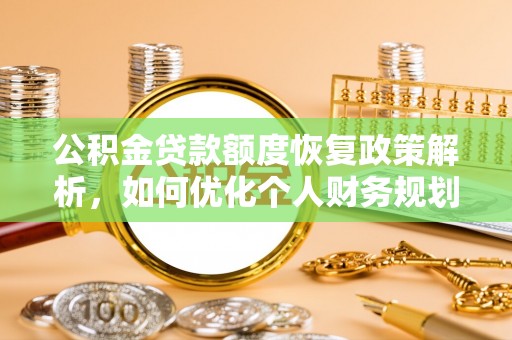 七美公积金贷款额度恢复政策解析，如何优化个人财务规划