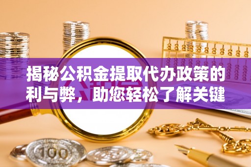 七美揭秘公积金提取代办政策的利与弊，助您轻松了解关键要点