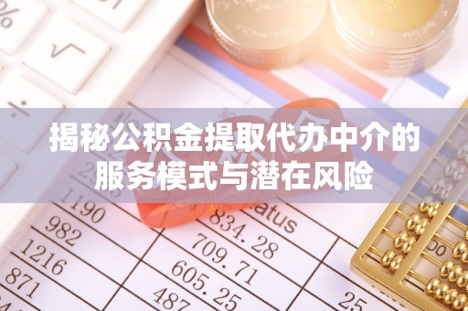 七美揭秘公积金提取代办中介的服务模式与潜在风险