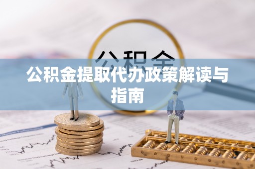 七美公积金提取代办政策解读与指南