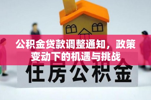 七美公积金贷款调整通知，政策变动下的机遇与挑战