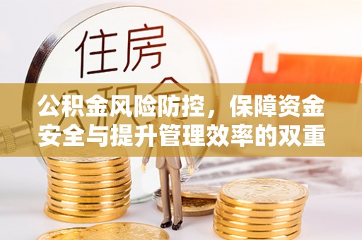 七美公积金风险防控，保障资金安全与提升管理效率的双重探索